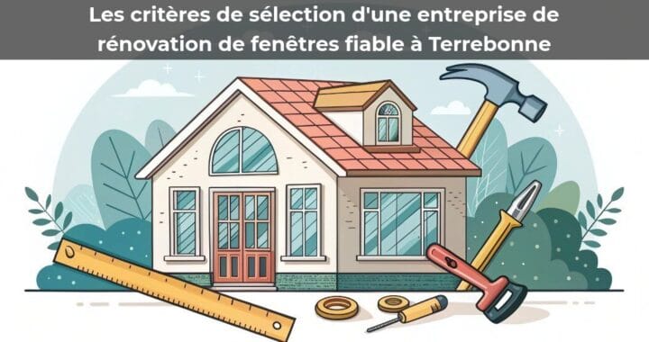 Les critères de sélection d’une entreprise de rénovation de fenêtres fiable à Terrebonne